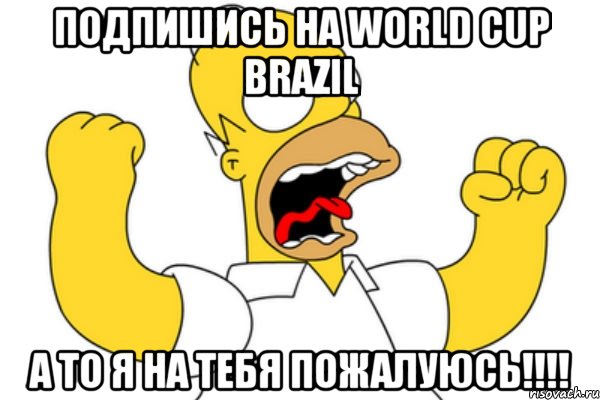 Подпишись на World Cup Brazil А то я на тебя пожалуюсь!!!!, Мем Разъяренный Гомер