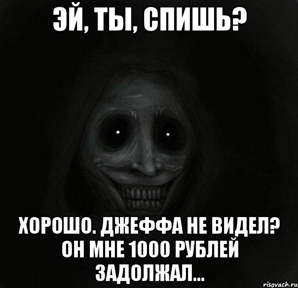 Эй, ты, спишь? Хорошо. Джеффа не видел? Он мне 1000 рублей задолжал..., Мем Ночной гость