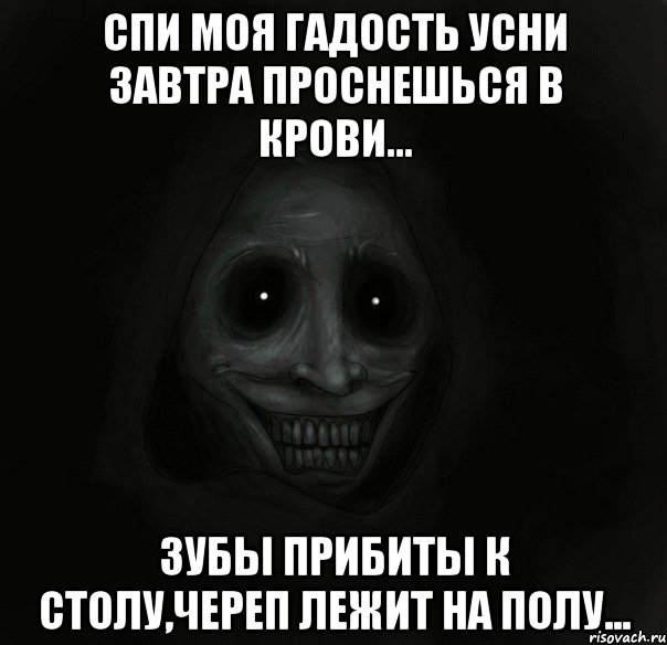 Спи моя гадость усни завтра проснешься в крови... Зубы прибиты к столу,череп лежит на полу..., Мем Ночной гость