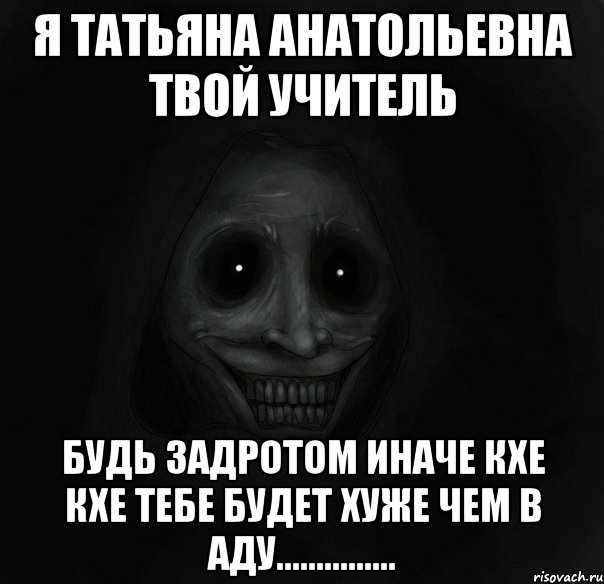 Я ТАТЬЯНА АНАТОЛЬЕВНА ТВОЙ УЧИТЕЛЬ Будь задротом иначе кхе кхе ТЕБЕ БУДЕТ ХУЖЕ ЧЕМ В АДУ..............., Мем Ночной гость