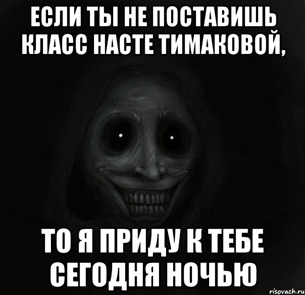 Если ты не поставишь класс Насте Тимаковой, то я приду к тебе сегодня ночью, Мем Ночной гость