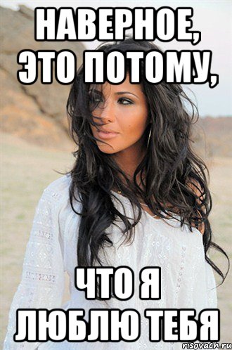 наверное, это потому, что я люблю тебя