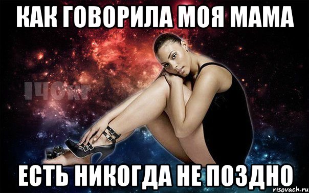 Как говорила моя мама есть никогда не поздно