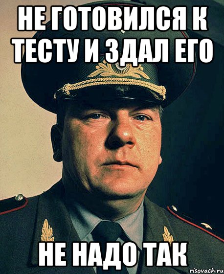 Не готовился к тесту и здал его не надо так