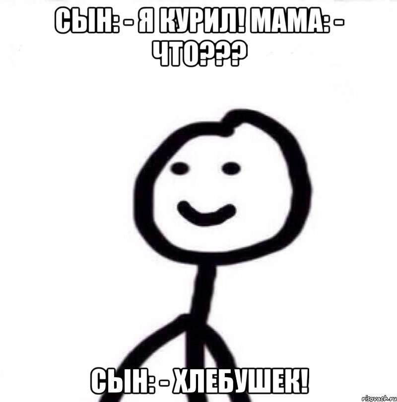 Сын: - Я курил! Мама: - ЧТО??? Сын: - Хлебушек!, Мем Теребонька (Диб Хлебушек)