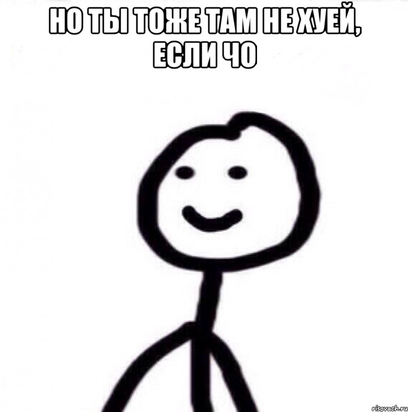 НО ТЫ ТОЖЕ ТАМ НЕ ХУЕЙ, ЕСЛИ ЧО , Мем Теребонька (Диб Хлебушек)