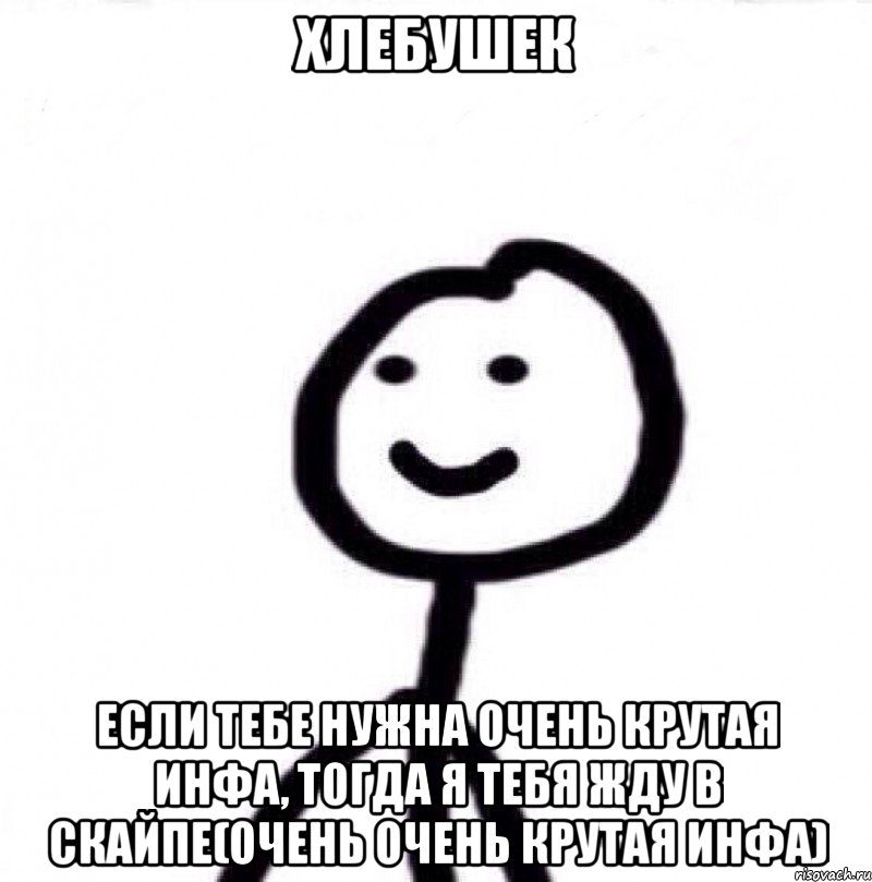 Хлебушек если тебе нужна очень крутая инфа, тогда я тебя жду в скайпе(очень очень крутая инфа), Мем Теребонька (Диб Хлебушек)