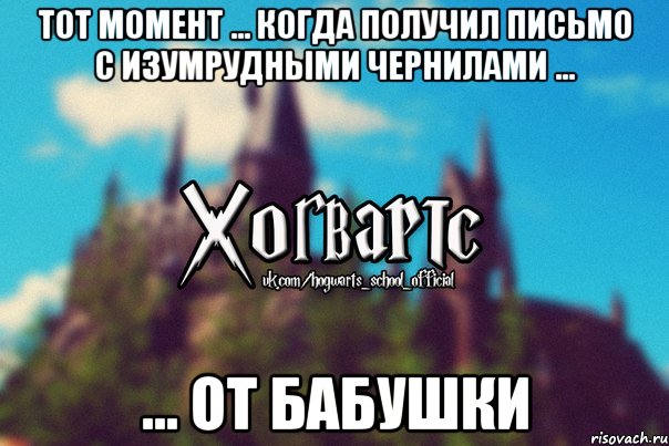 тот момент ... когда получил письмо с изумрудными чернилами ... ... от бабушки, Мем Хогвартс