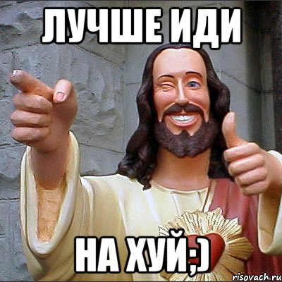 Лучше иди на хуй;)
