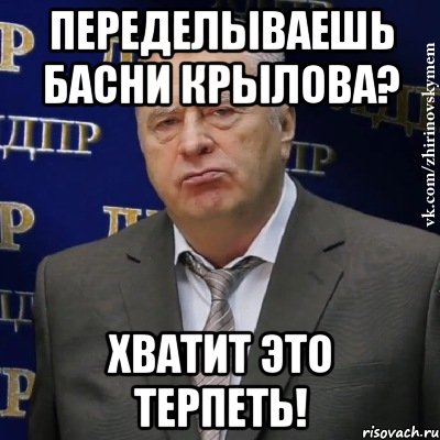 Переделываешь басни Крылова? Хватит это терпеть!, Мем Хватит это терпеть (Жириновский)