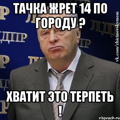 Тачка жрет 14 по городу ? Хватит это терпеть !, Мем Хватит это терпеть (Жириновский)