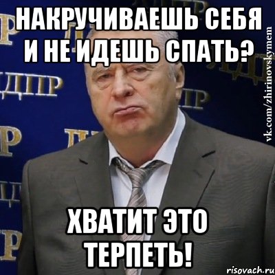 Накручиваешь себя и не идешь спать? Хватит это терпеть!, Мем Хватит это терпеть (Жириновский)