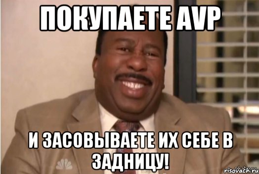 Покупаете AVP И засовываете их себе в задницу!