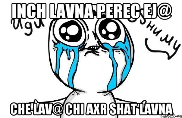 INCH LAVNA PEREC EJ@ CHE LAV@ CHI AXR SHAT LAVNA, Мем Иди обниму