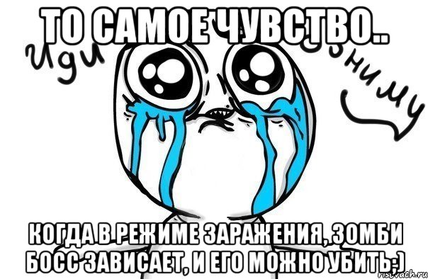 То самое чувство.. Когда в режиме заражения, зомби босс зависает, и его можно убить;), Мем Иди обниму