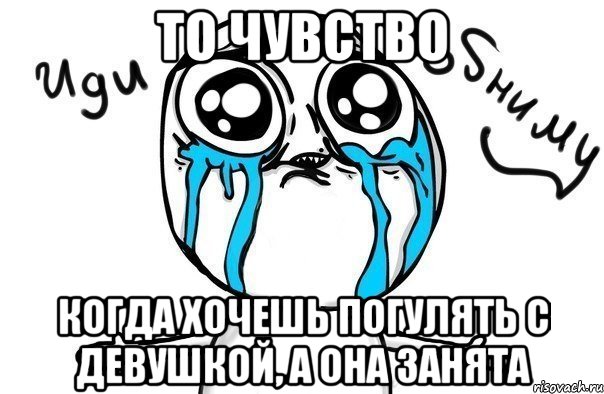 То чувство Когда хочешь погулять с девушкой, а она занята, Мем Иди обниму