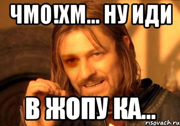 чмо!хм... ну иди в жопу ка...