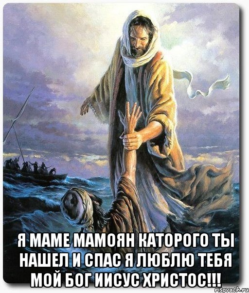  Я Маме Мамоян каторого ты нашел и спас я люблю тебя мой Бог Иисус Христос!!!