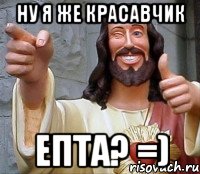 ну я же красавчик епта? =), Мем Иисус