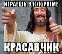 Играешь в К/К PRIME КРАСАВЧИК