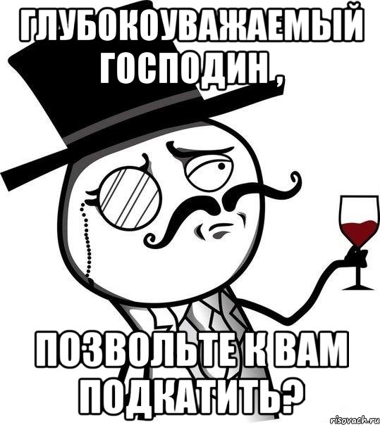 Глубокоуважаемый господин , позвольте к вам подкатить?, Мем Интеллигент