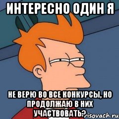 Интересно один я не верю во все конкурсы, но продолжаю в них участвовать?, Мем Интересно