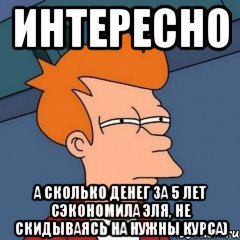 Интересно А сколько денег за 5 лет сэкономила Эля, не скидываясь на нужны курса)