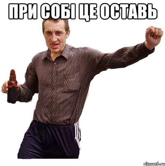 при собі це оставь 