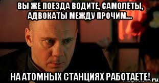 Вы же поезда водите, самолеты, адвокаты между прочим… на атомных станциях работаете!, Мем Изображая Жертву