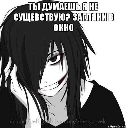 Ты думаешь я не сущевствую? Загляни в окно , Мем Jeff the killer