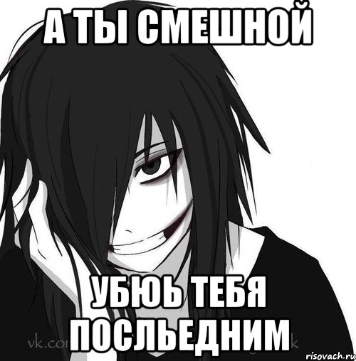 а ты смешной убюь тебя посльедним, Мем Jeff the killer