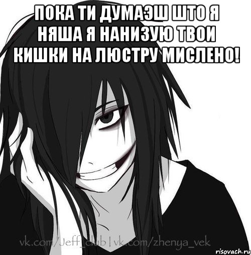 Пока ти думаэш што я няша я нанизую твои кишки на люстру мислено! , Мем Jeff the killer