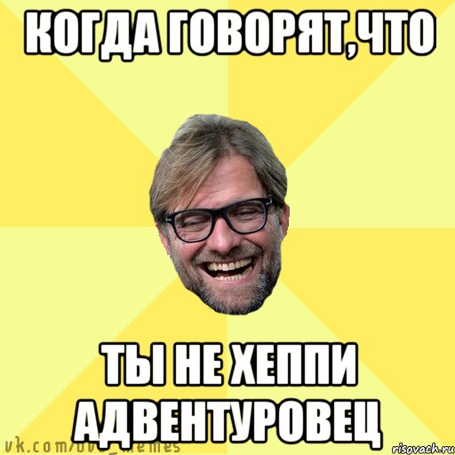 когда говорят,что ты не Хеппи Адвентуровец