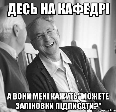Десь на кафедрі А вони мені кажуть"Можете заліковки підписати?"