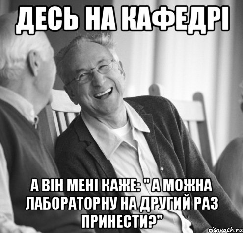 Десь на кафедрі А він мені каже: " А можна лабораторну на другий раз принести?"