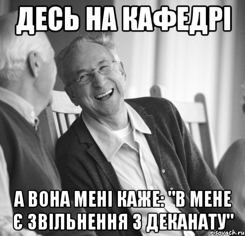 Десь на кафедрі А вона мені каже: "в мене є звільнення з деканату"