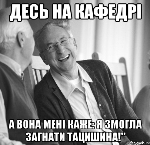 Десь на кафедрі а вона мені каже: я змогла загнати тацишина!"
