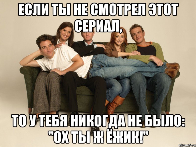 Если ты не смотрел этот сериал, то у тебя никогда не было: "Ох ты ж ёжик!"
