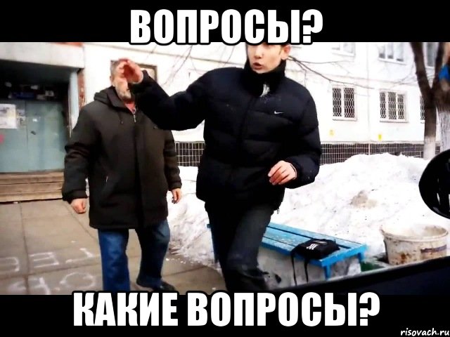 Вопросы? Какие вопросы?