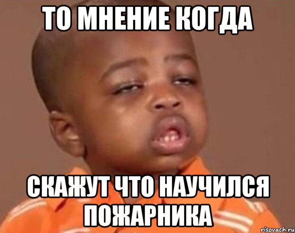 то мнение когда скажут что научился пожарника, Мем  Какой пацан (негритенок)
