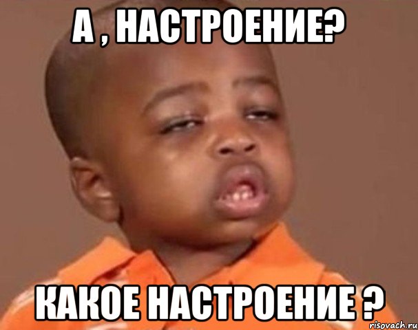 А , настроение? Какое настроение ?, Мем  Какой пацан (негритенок)