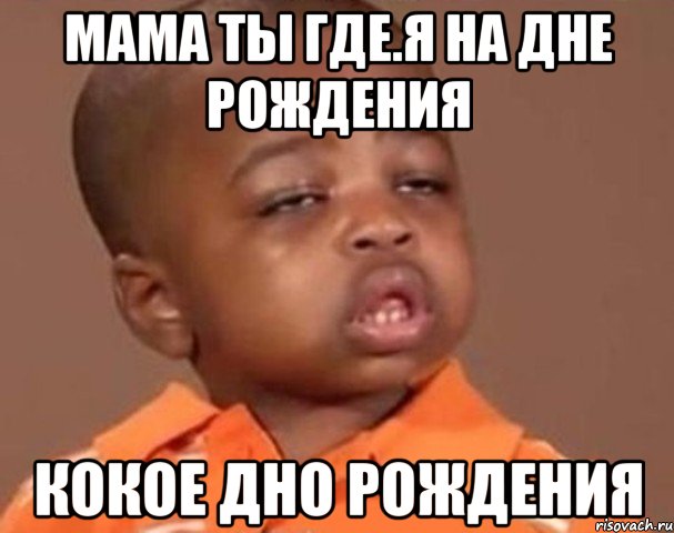 Мама ты где.Я на дне рождения Кокое дно рождения, Мем  Какой пацан (негритенок)