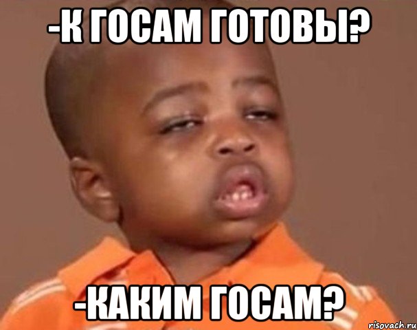-к госам готовы? -каким госам?, Мем  Какой пацан (негритенок)