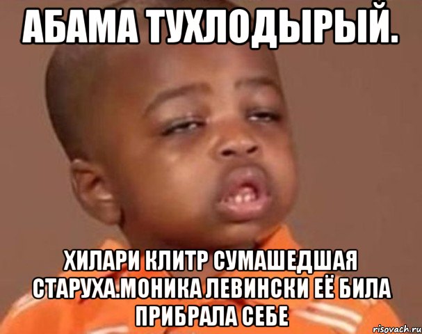 Абама тухлодырый. Хилари клитр сумашедшая старуха.моника левински её била прибрала себе, Мем  Какой пацан (негритенок)