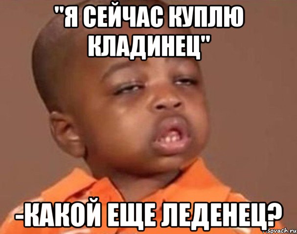"Я сейчас куплю кладинец" -Какой еще леденец?, Мем  Какой пацан (негритенок)
