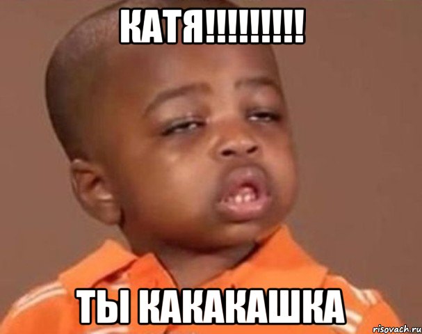 Катя!!!!!!!!! Ты какакашка, Мем  Какой пацан (негритенок)