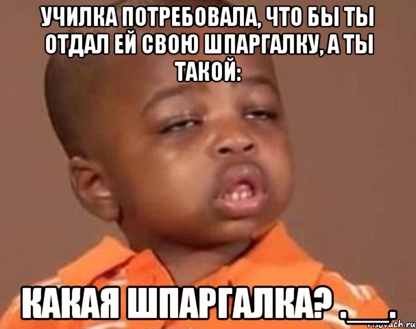 Училка потребовала, что бы ты отдал ей свою шпаргалку, а ты такой: Какая шпаргалка? .__., Мем  Какой пацан (негритенок)