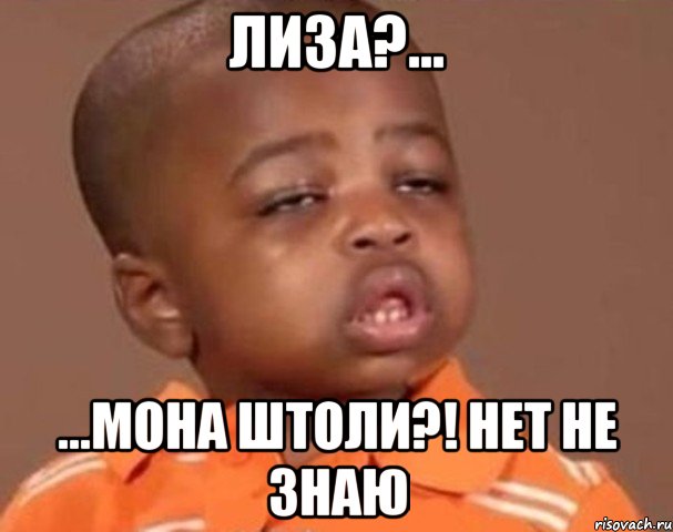 Лиза?... ...Мона штоли?! Нет не знаю, Мем  Какой пацан (негритенок)
