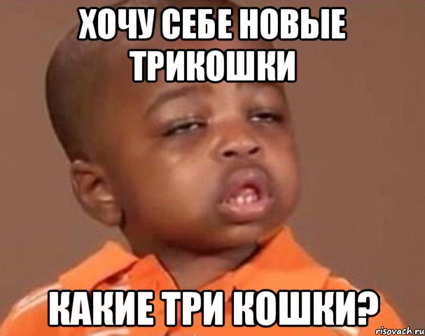 Хочу себе новые трикошки Какие три кошки?, Мем  Какой пацан (негритенок)