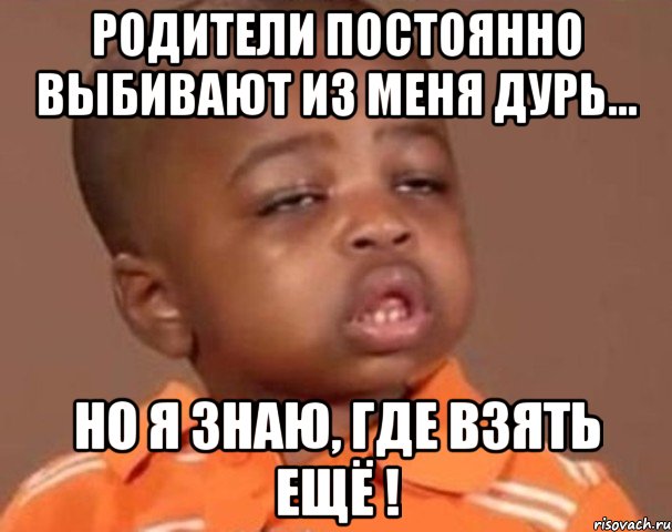 Родители постоянно выбивают из меня дурь... но я знаю, где взять ещё !, Мем  Какой пацан (негритенок)